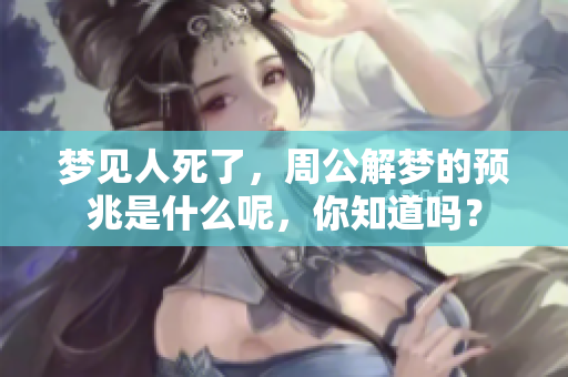 梦见人死了，周公解梦的预兆是什么呢，你知道吗？