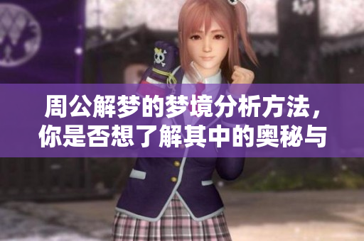 周公解梦的梦境分析方法，你是否想了解其中的奥秘与解读？