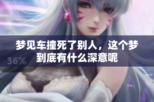 梦见车撞死了别人，这个梦到底有什么深意呢