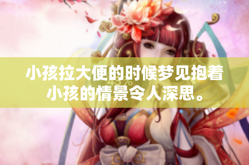 小孩拉大便的时候梦见抱着小孩的情景令人深思。