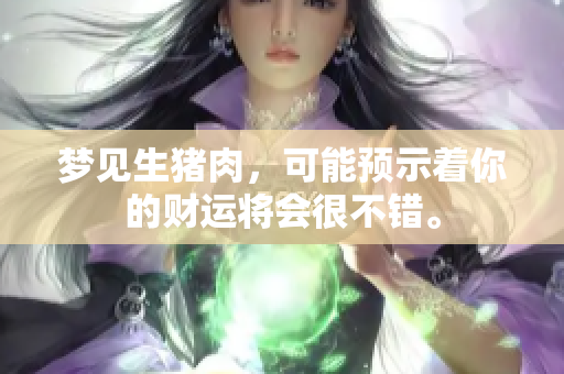 梦见生猪肉，可能预示着你的财运将会很不错。