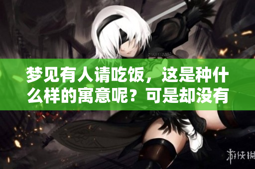 梦见有人请吃饭，这是种什么样的寓意呢？可是却没有吃上饭。