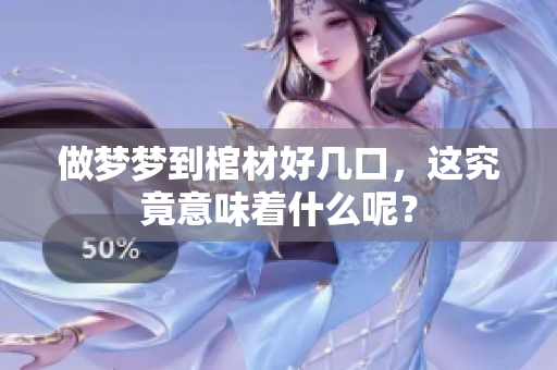 做梦梦到棺材好几口，这究竟意味着什么呢？