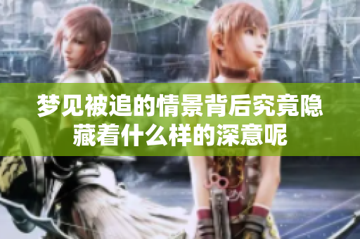 梦见被追的情景背后究竟隐藏着什么样的深意呢