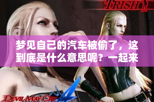 梦见自己的汽车被偷了，这到底是什么意思呢？一起来解析这个梦境吧。