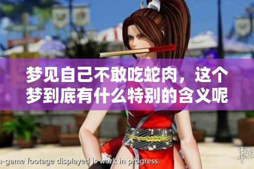 梦见自己不敢吃蛇肉，这个梦到底有什么特别的含义呢