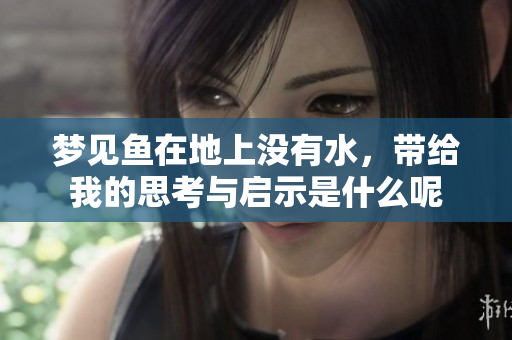 梦见鱼在地上没有水，带给我的思考与启示是什么呢