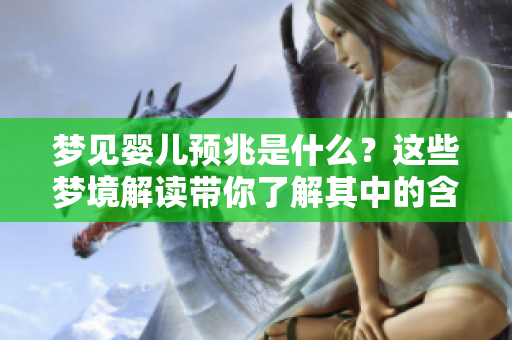 梦见婴儿预兆是什么？这些梦境解读带你了解其中的含义