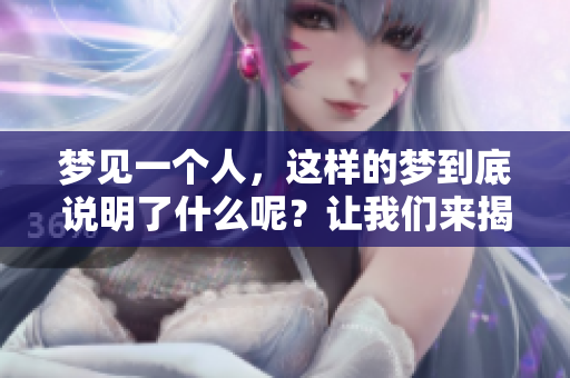 梦见一个人，这样的梦到底说明了什么呢？让我们来揭示其中的奥秘。