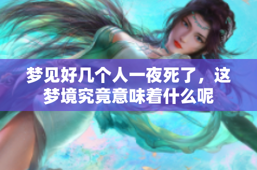梦见好几个人一夜死了，这梦境究竟意味着什么呢