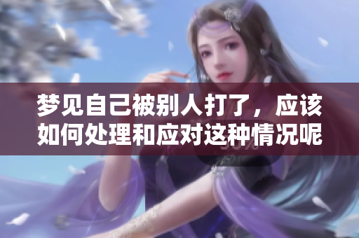 梦见自己被别人打了，应该如何处理和应对这种情况呢