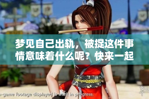 梦见自己出轨，被捉这件事情意味着什么呢？快来一起揭开梦境的谜团吧！