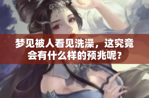 梦见被人看见洗澡，这究竟会有什么样的预兆呢？