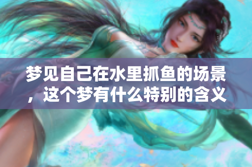 梦见自己在水里抓鱼的场景，这个梦有什么特别的含义吗