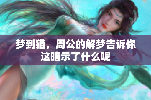 梦到猫，周公的解梦告诉你这暗示了什么呢