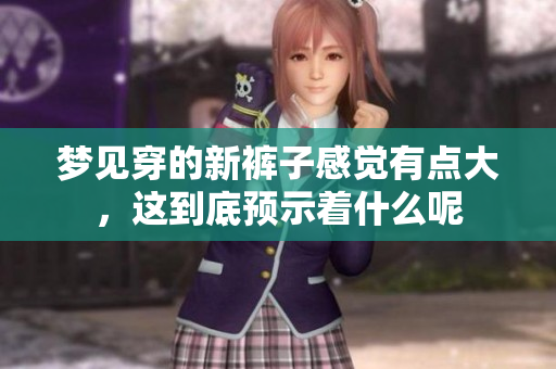梦见穿的新裤子感觉有点大，这到底预示着什么呢