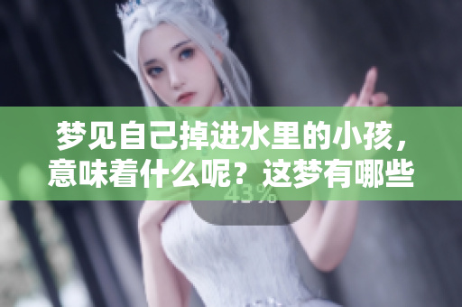 梦见自己掉进水里的小孩，意味着什么呢？这梦有哪些潜在的含义？
