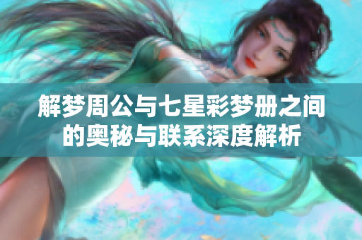 解梦周公与七星彩梦册之间的奥秘与联系深度解析