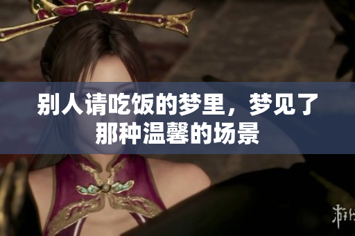 别人请吃饭的梦里，梦见了那种温馨的场景