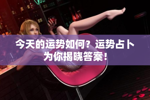 今天的运势如何？运势占卜为你揭晓答案！