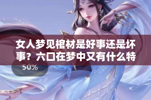 女人梦见棺材是好事还是坏事？六口在梦中又有什么特殊含义呢？