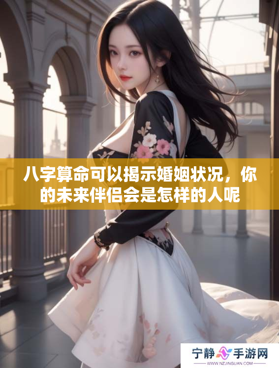 八字算命可以揭示婚姻状况，你的未来伴侣会是怎样的人呢