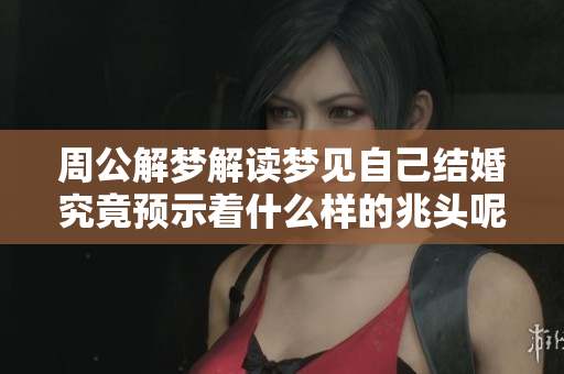 周公解梦解读梦见自己结婚究竟预示着什么样的兆头呢