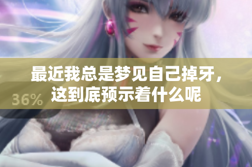 最近我总是梦见自己掉牙，这到底预示着什么呢