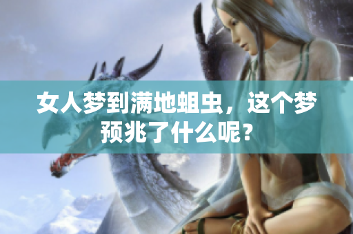 女人梦到满地蛆虫，这个梦预兆了什么呢？