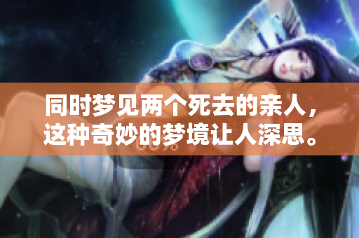 同时梦见两个死去的亲人，这种奇妙的梦境让人深思。