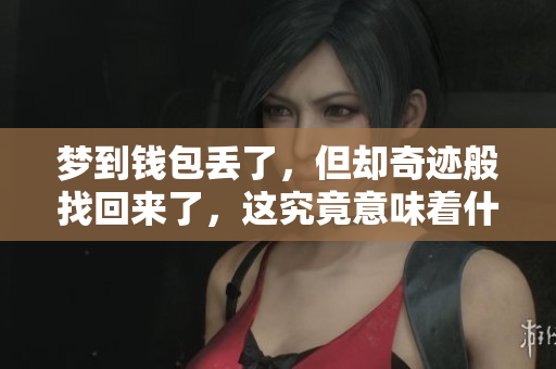 梦到钱包丢了，但却奇迹般找回来了，这究竟意味着什么呢