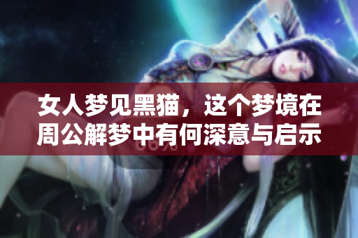 女人梦见黑猫，这个梦境在周公解梦中有何深意与启示呢