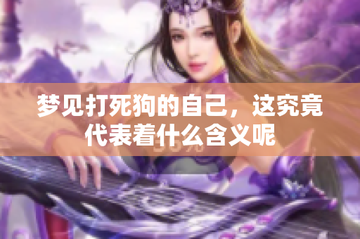 梦见打死狗的自己，这究竟代表着什么含义呢