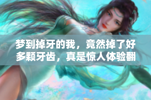 梦到掉牙的我，竟然掉了好多颗牙齿，真是惊人体验翻盘！