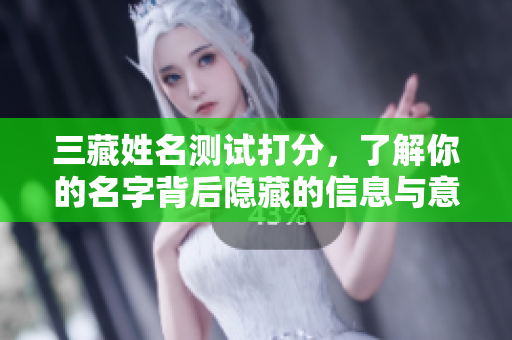三藏姓名测试打分，了解你的名字背后隐藏的信息与意义