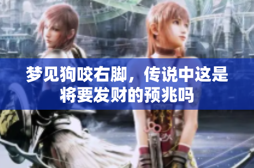 梦见狗咬右脚，传说中这是将要发财的预兆吗