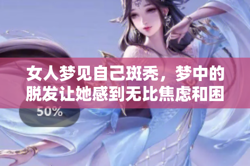 女人梦见自己斑秃，梦中的脱发让她感到无比焦虑和困惑