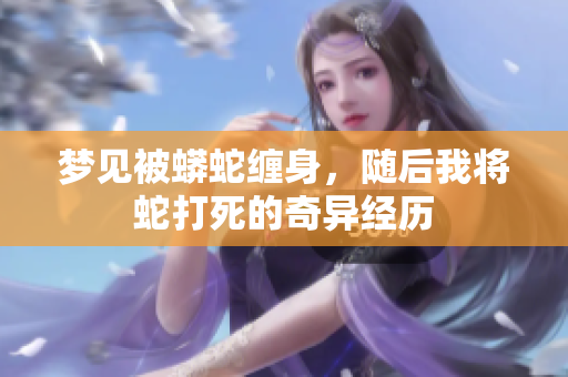 梦见被蟒蛇缠身，随后我将蛇打死的奇异经历
