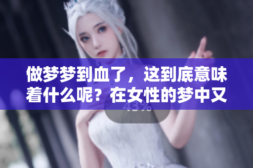 做梦梦到血了，这到底意味着什么呢？在女性的梦中又有何特别的预兆呢？