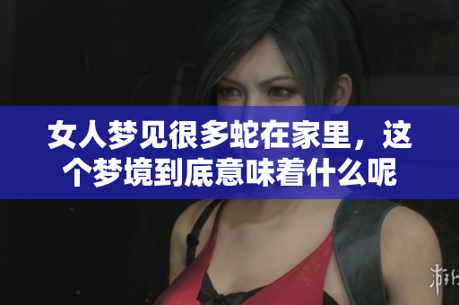 女人梦见很多蛇在家里，这个梦境到底意味着什么呢