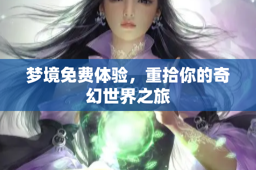 梦境免费体验，重拾你的奇幻世界之旅