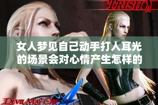 女人梦见自己动手打人耳光的场景会对心情产生怎样的影响呢