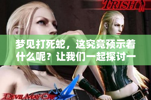 梦见打死蛇，这究竟预示着什么呢？让我们一起探讨一下这个梦境的含义。