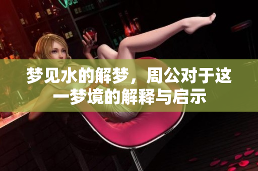 梦见水的解梦，周公对于这一梦境的解释与启示