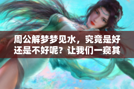 周公解梦梦见水，究竟是好还是不好呢？让我们一窥其中的奥秘。