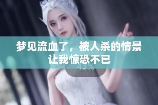 梦见流血了，被人杀的情景让我惊恐不已