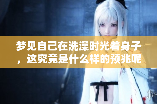 梦见自己在洗澡时光着身子，这究竟是什么样的预兆呢