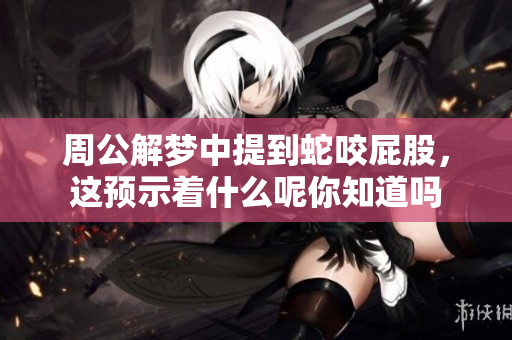 周公解梦中提到蛇咬屁股，这预示着什么呢你知道吗