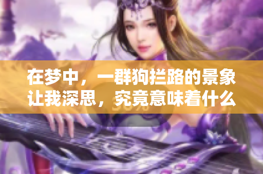 在梦中，一群狗拦路的景象让我深思，究竟意味着什么呢
