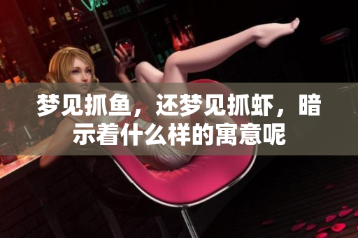 梦见抓鱼，还梦见抓虾，暗示着什么样的寓意呢